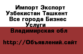 Импорт-Экспорт Узбекистан Ташкент  - Все города Бизнес » Услуги   . Владимирская обл.